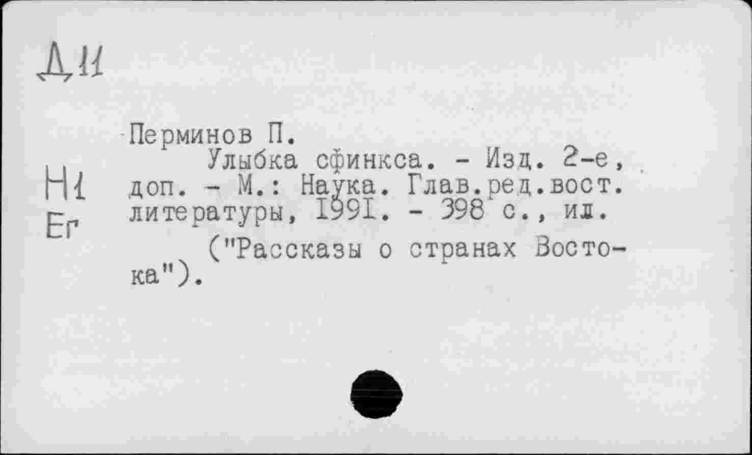 ﻿Перминов П.
Улыбка сфинкса. - Изд. 2-е, доп. - М.: Наука. Глав.ред.вост, литературы, І99І. - 398 с., ил.
("Рассказы о странах Восто-